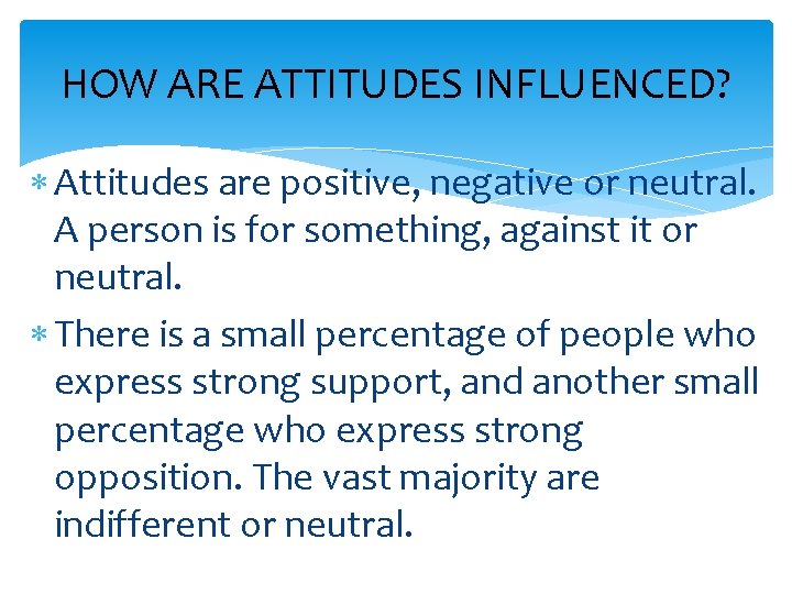 HOW ARE ATTITUDES INFLUENCED? Attitudes are positive, negative or neutral. A person is for