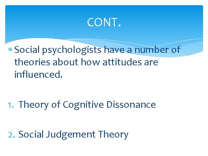 CONT. Social psychologists have a number of theories about how attitudes are influenced. 1.