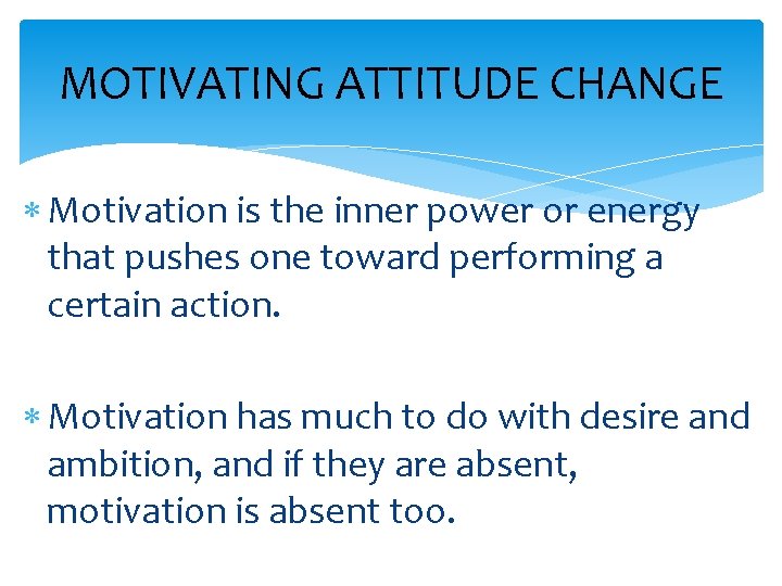 MOTIVATING ATTITUDE CHANGE Motivation is the inner power or energy that pushes one toward