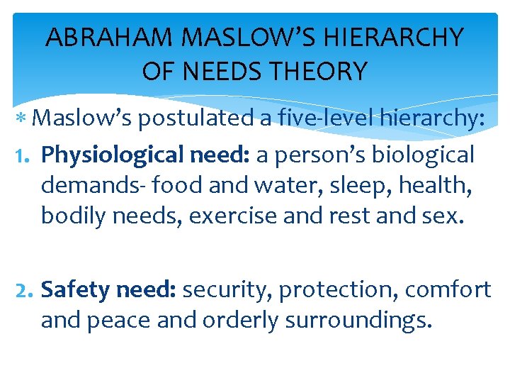 ABRAHAM MASLOW’S HIERARCHY OF NEEDS THEORY Maslow’s postulated a five-level hierarchy: 1. Physiological need: