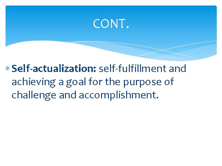 CONT. Self-actualization: self-fulfillment and achieving a goal for the purpose of challenge and accomplishment.