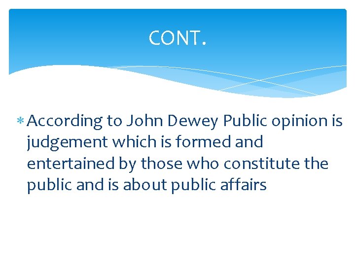 CONT. According to John Dewey Public opinion is judgement which is formed and entertained