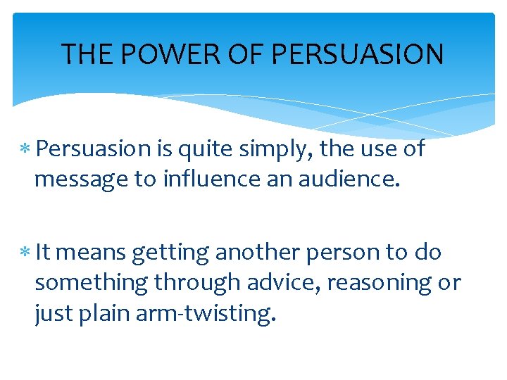 THE POWER OF PERSUASION Persuasion is quite simply, the use of message to influence