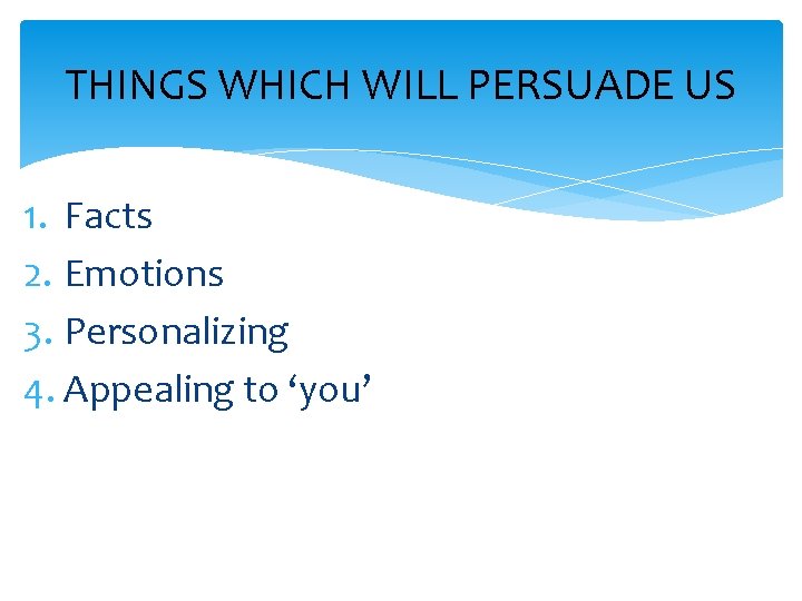 THINGS WHICH WILL PERSUADE US 1. Facts 2. Emotions 3. Personalizing 4. Appealing to