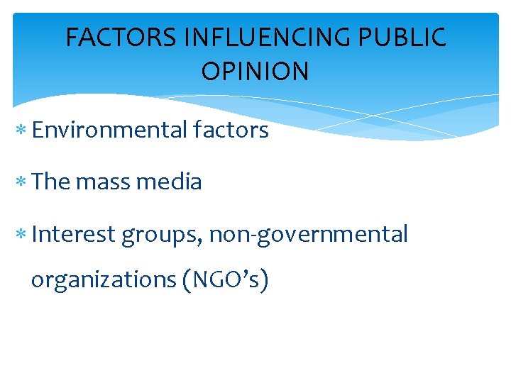 FACTORS INFLUENCING PUBLIC OPINION Environmental factors The mass media Interest groups, non-governmental organizations (NGO’s)