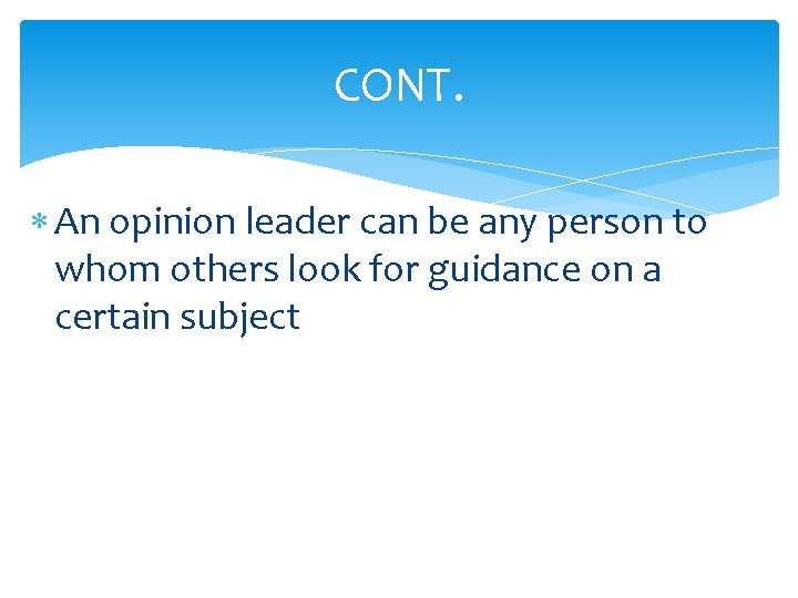 CONT. An opinion leader can be any person to whom others look for guidance