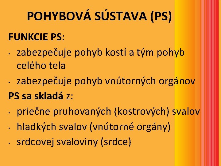 POHYBOVÁ SÚSTAVA (PS) FUNKCIE PS: • zabezpečuje pohyb kostí a tým pohyb celého tela POHYBOVÁ SÚSTAVA (PS) FUNKCIE PS: • zabezpečuje pohyb kostí a tým pohyb celého tela