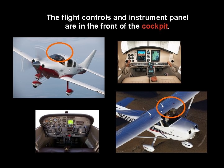 The flight controls and instrument panel are in the front of the cockpit. 