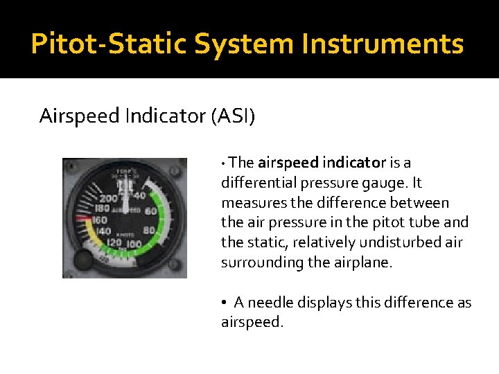 Pitot-Static System Instruments Airspeed Indicator (ASI) • The airspeed indicator is a differential pressure