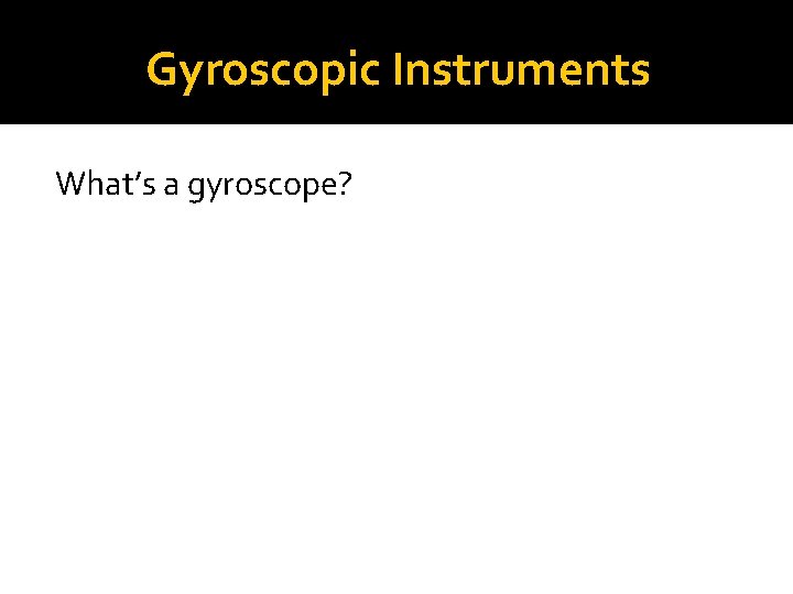 Gyroscopic Instruments What’s a gyroscope? 