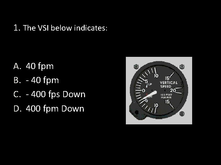 1. The VSI below indicates: A. B. C. D. 40 fpm - 400 fps