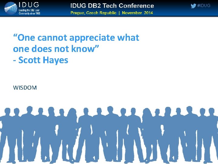 #IDUG “One cannot appreciate what one does not know” - Scott Hayes WISDOM #IDUG “One cannot appreciate what one does not know” - Scott Hayes WISDOM