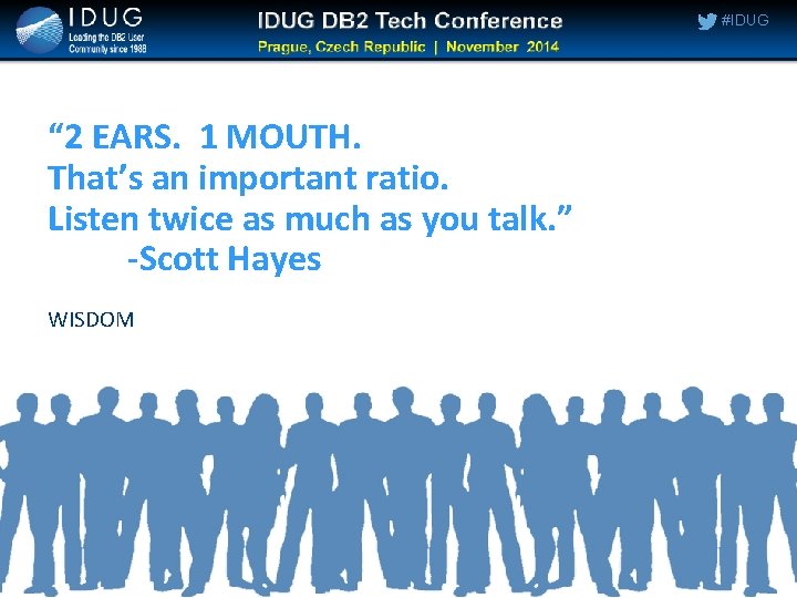 #IDUG “ 2 EARS. 1 MOUTH. That’s an important ratio. Listen twice as much #IDUG “ 2 EARS. 1 MOUTH. That’s an important ratio. Listen twice as much