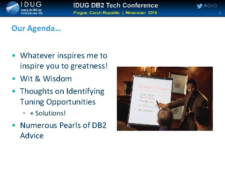 #IDUG 3 Our Agenda… • Whatever inspires me to inspire you to greatness! • #IDUG 3 Our Agenda… • Whatever inspires me to inspire you to greatness! •