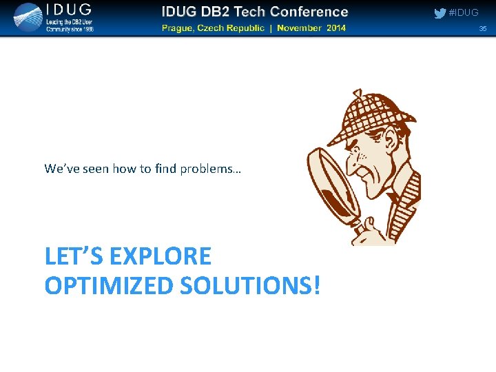 #IDUG 35 We’ve seen how to find problems… LET’S EXPLORE OPTIMIZED SOLUTIONS! #IDUG 35 We’ve seen how to find problems… LET’S EXPLORE OPTIMIZED SOLUTIONS!