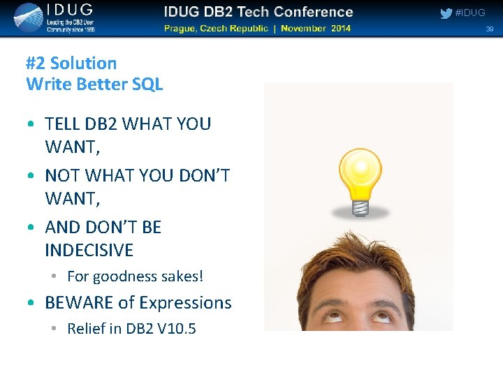 #IDUG 39 #2 Solution Write Better SQL • TELL DB 2 WHAT YOU WANT, #IDUG 39 #2 Solution Write Better SQL • TELL DB 2 WHAT YOU WANT,
