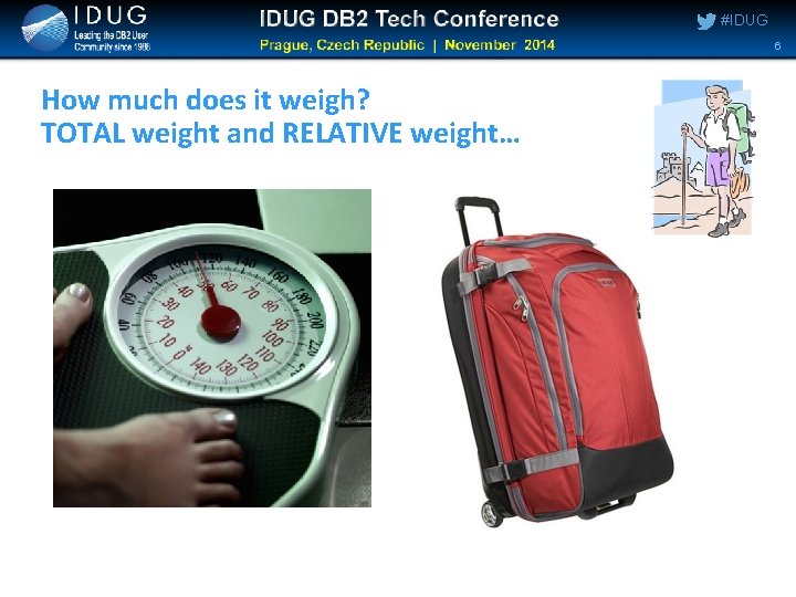#IDUG 6 How much does it weigh? TOTAL weight and RELATIVE weight… #IDUG 6 How much does it weigh? TOTAL weight and RELATIVE weight…
