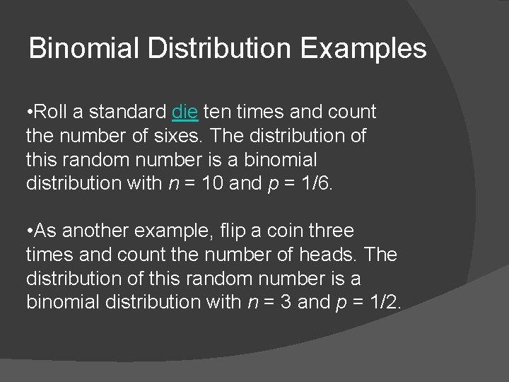 Binomial Distribution Examples • Roll a standard die ten times and count the number