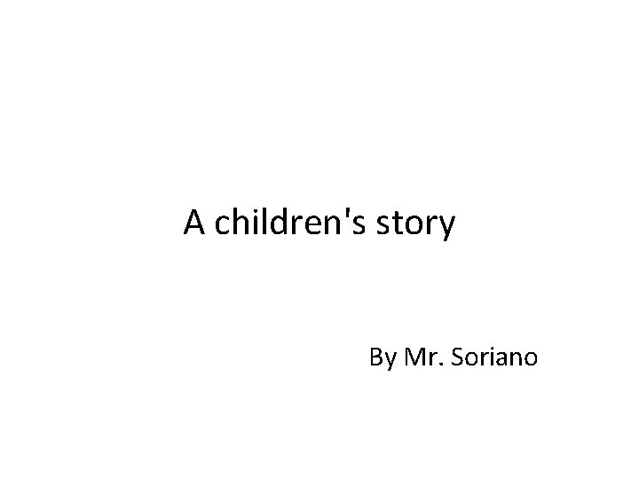 A children's story By Mr. Soriano 