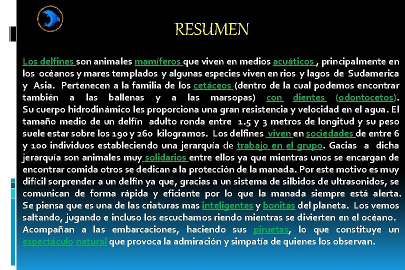 RESUMEN Los delfines son animales mamíferos que viven en medios acuáticos , principalmente en