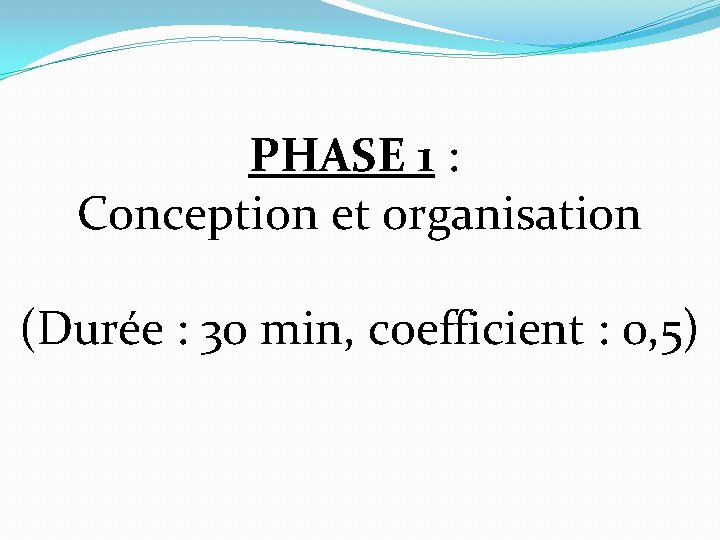 PHASE 1 : Conception et organisation (Durée : 30 min, coefficient : 0, 5)