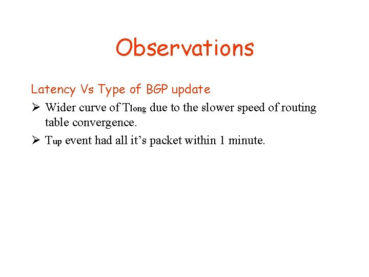 Observations Latency Vs Type of BGP update Ø Wider curve of Tlong due to