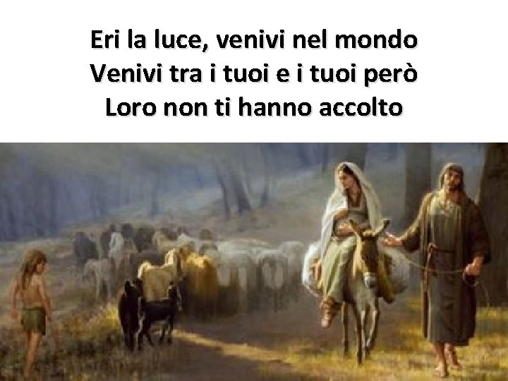 Eri la luce, venivi nel mondo Venivi tra i tuoi e i tuoi però