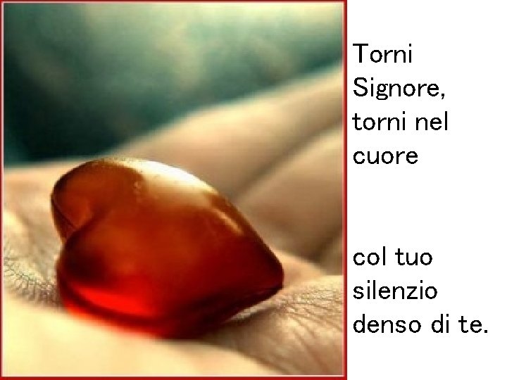 Torni Signore, torni nel cuore col tuo silenzio denso di te. 