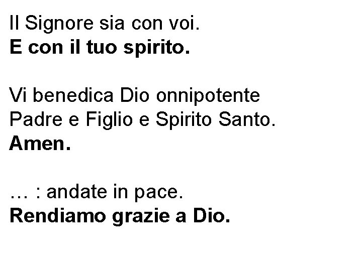 Il Signore sia con voi. E con il tuo spirito. Vi benedica Dio onnipotente