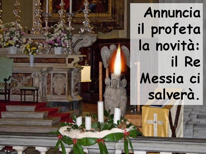 Annuncia il profeta la novità: il Re Messia ci salverà. 