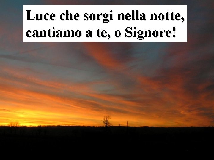 Luce che sorgi nella notte, cantiamo a te, o Signore! 