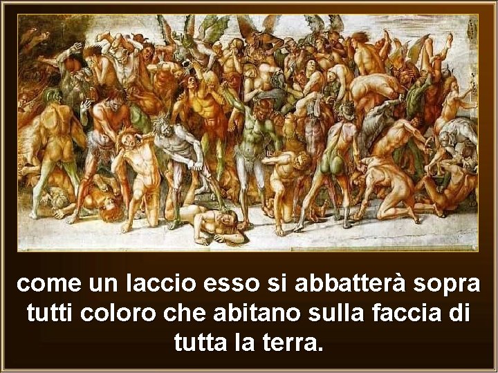 come un laccio esso si abbatterà sopra tutti coloro che abitano sulla faccia di