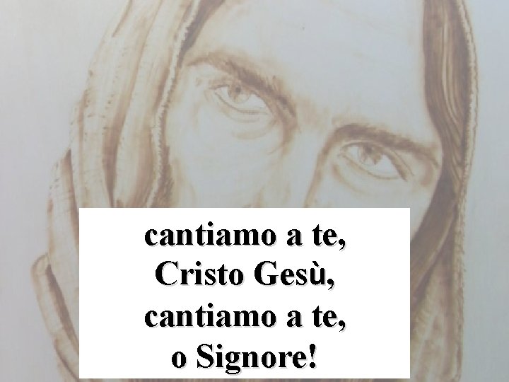 cantiamo a te, Cristo Gesù, cantiamo a te, o Signore! 