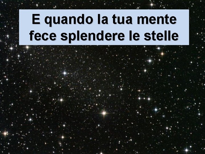 E quando la tua mente fece splendere le stelle 