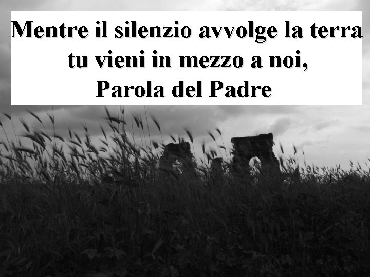Mentre il silenzio avvolge la terra tu vieni in mezzo a noi, Parola del