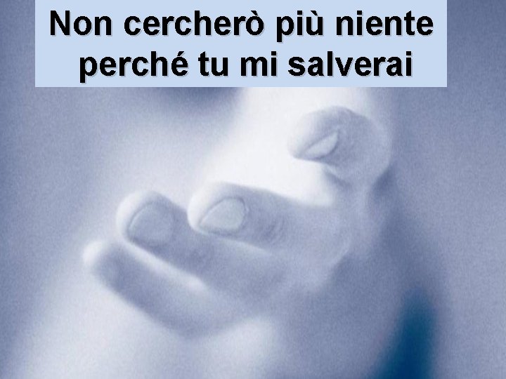 Non cercherò più niente perché tu mi salverai 