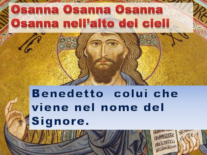 Osanna nell’alto dei cieli Benedetto colui che viene nel nome del Signore. 