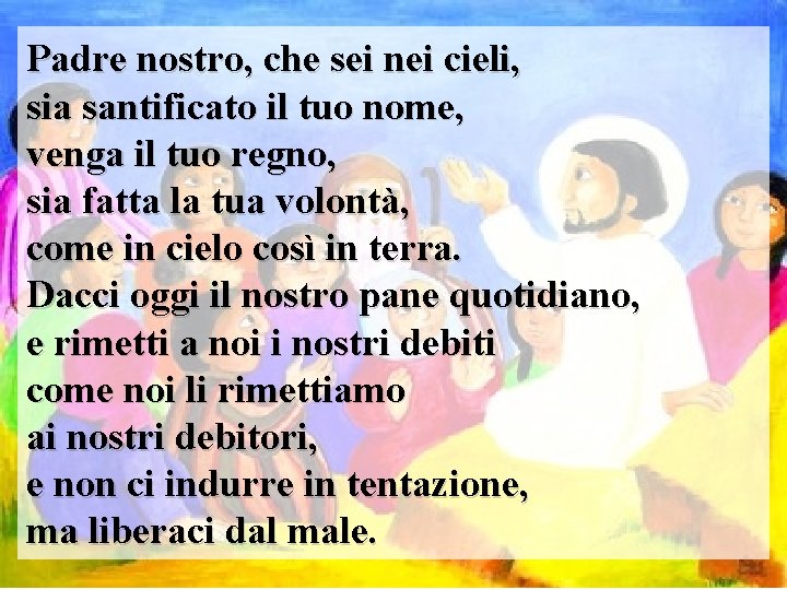 Padre nostro, che sei nei cieli, sia santificato il tuo nome, venga il tuo