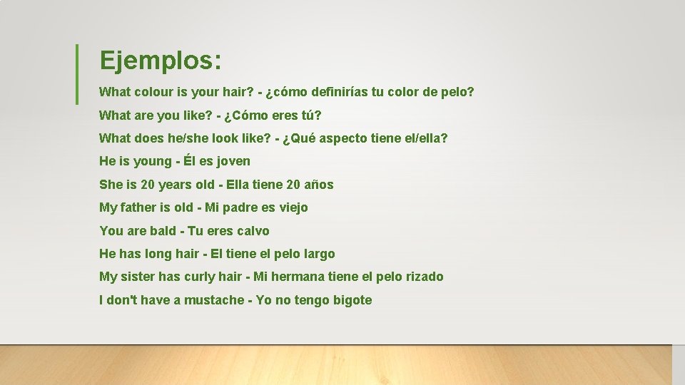 Ejemplos: What colour is your hair? - ¿cómo definirías tu color de pelo? What