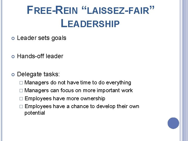 FREE-REIN “LAISSEZ-FAIR” LEADERSHIP Leader sets goals Hands-off leader Delegate tasks: � Managers do not