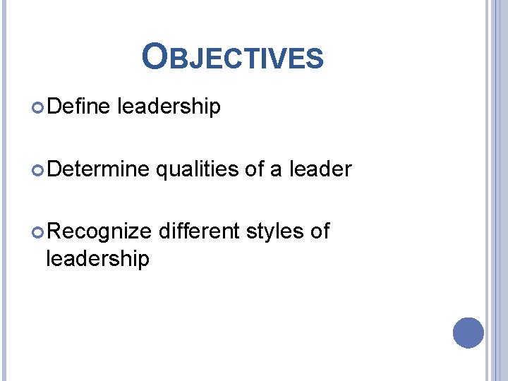 OBJECTIVES Define leadership Determine qualities of a leader Recognize different styles of leadership 