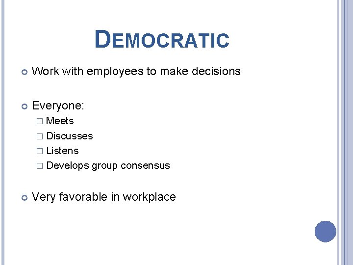 DEMOCRATIC Work with employees to make decisions Everyone: � Meets � Discusses � Listens