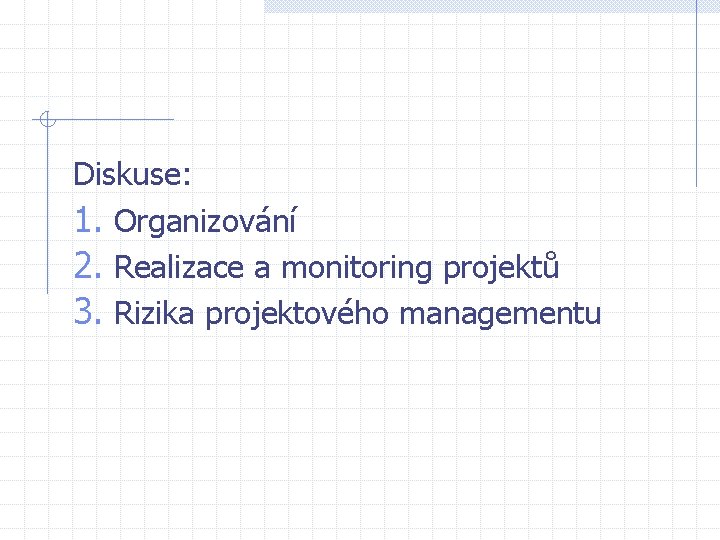 Diskuse: 1. Organizování 2. Realizace a monitoring projektů 3. Rizika projektového managementu 