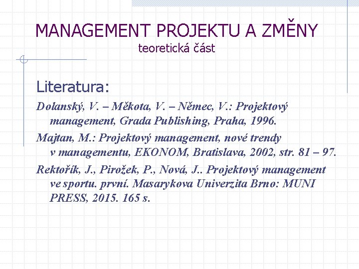 MANAGEMENT PROJEKTU A ZMĚNY teoretická část Literatura: Dolanský, V. – Měkota, V. – Němec,