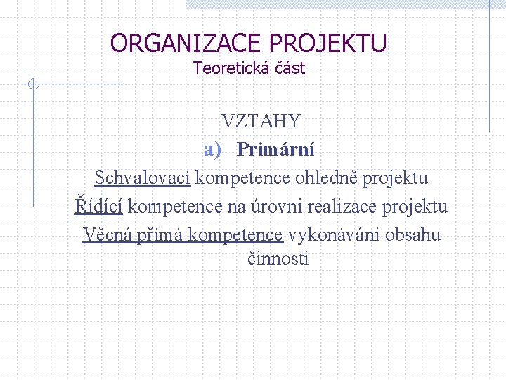 ORGANIZACE PROJEKTU Teoretická část VZTAHY a) Primární Schvalovací kompetence ohledně projektu Řídící kompetence na