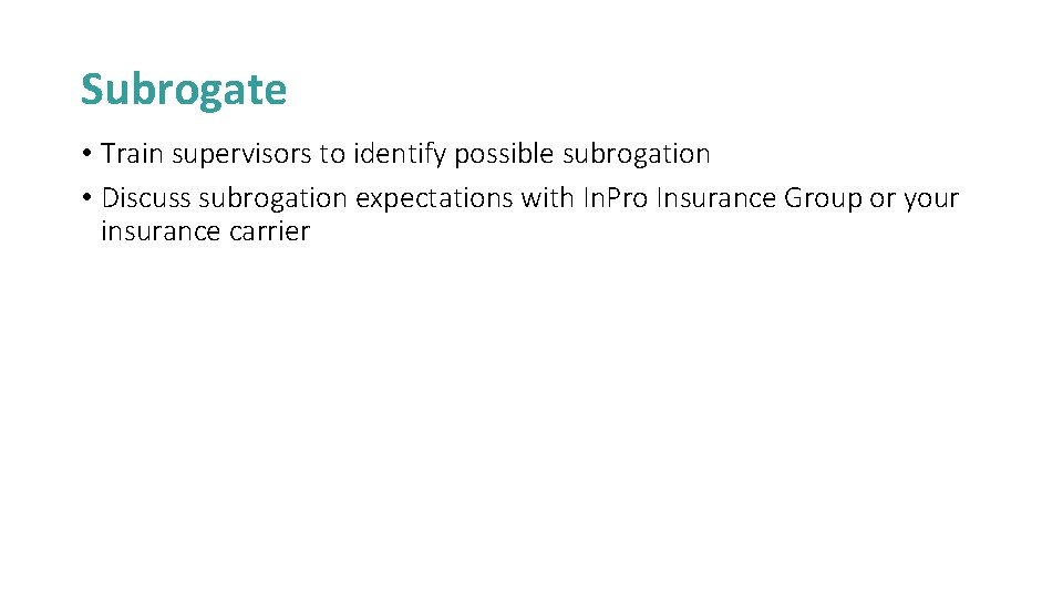Subrogate • Train supervisors to identify possible subrogation • Discuss subrogation expectations with In.