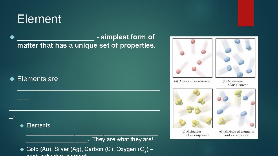 Element __________ - simplest form of matter that has a unique set of properties.