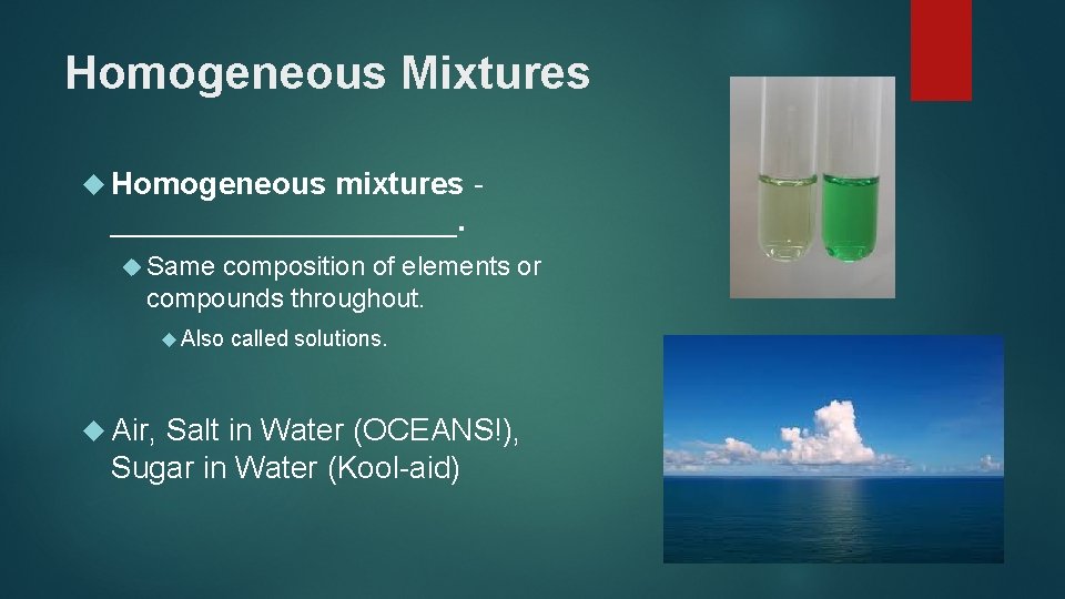 Homogeneous Mixtures Homogeneous mixtures __________. Same composition of elements or compounds throughout. Also Air,