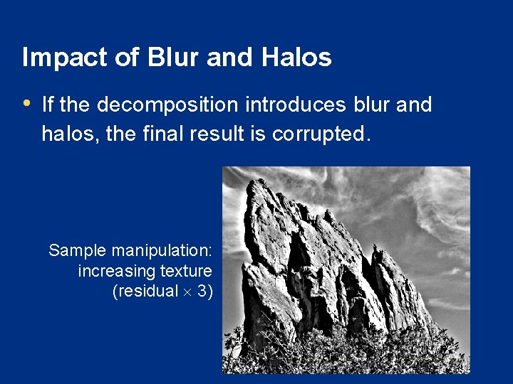 Impact of Blur and Halos • If the decomposition introduces blur and halos, the