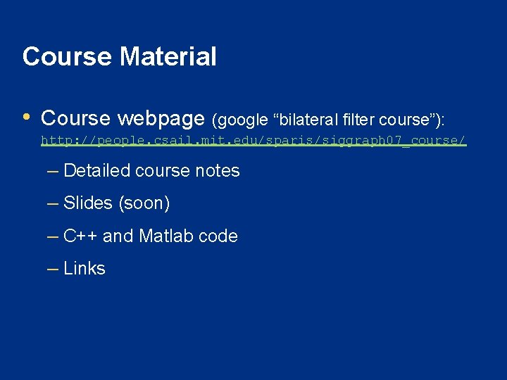 Course Material • Course webpage (google “bilateral filter course”): http: //people. csail. mit. edu/sparis/siggraph